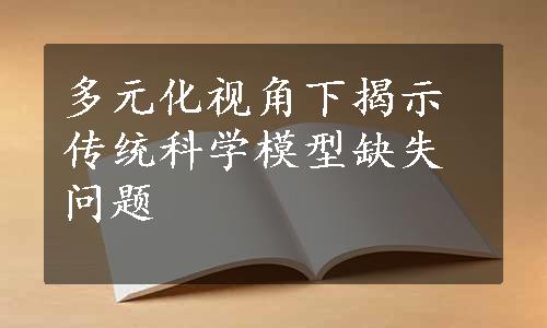 多元化视角下揭示传统科学模型缺失问题