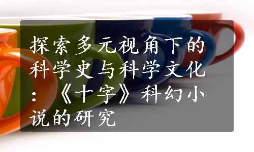 探索多元视角下的科学史与科学文化：《十字》科幻小说的研究