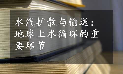 水汽扩散与输送：地球上水循环的重要环节