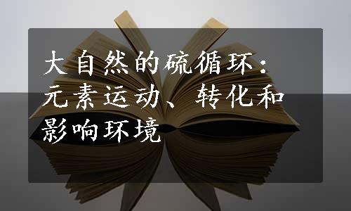 大自然的硫循环：元素运动、转化和影响环境