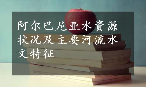 阿尔巴尼亚水资源状况及主要河流水文特征