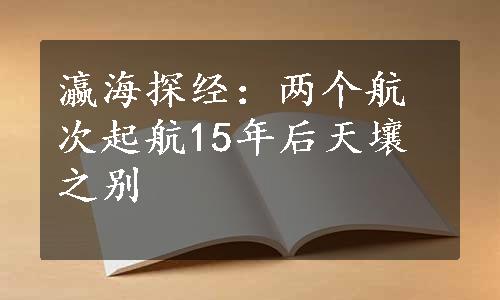 瀛海探经：两个航次起航15年后天壤之别