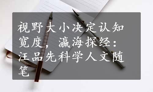 视野大小决定认知宽度，瀛海探经：汪品先科学人文随笔