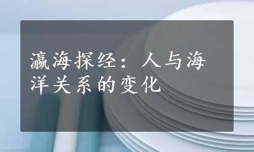 瀛海探经：人与海洋关系的变化