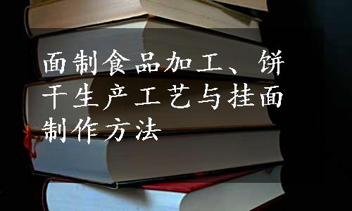 面制食品加工、饼干生产工艺与挂面制作方法