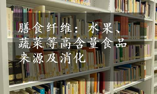 膳食纤维：水果、蔬菜等高含量食品来源及消化