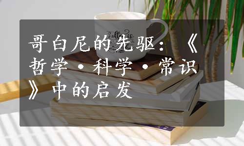 哥白尼的先驱：《哲学·科学·常识》中的启发