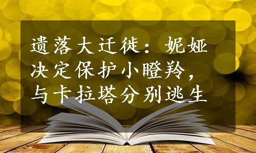 遗落大迁徙：妮娅决定保护小瞪羚，与卡拉塔分别逃生