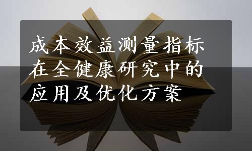 成本效益测量指标在全健康研究中的应用及优化方案