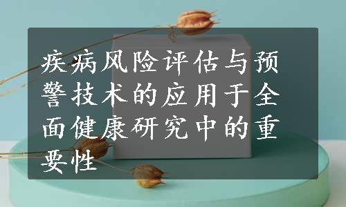 疾病风险评估与预警技术的应用于全面健康研究中的重要性