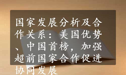 国家发展分析及合作关系：美国优势、中国首榜，加强超前国家合作促进协同发展