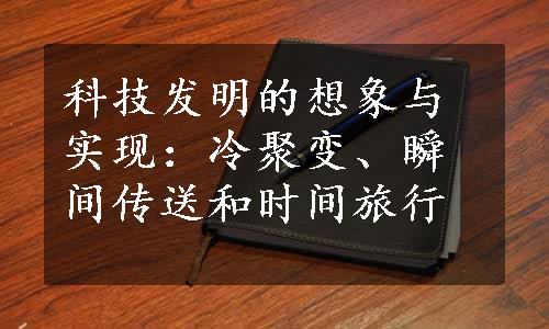 科技发明的想象与实现：冷聚变、瞬间传送和时间旅行