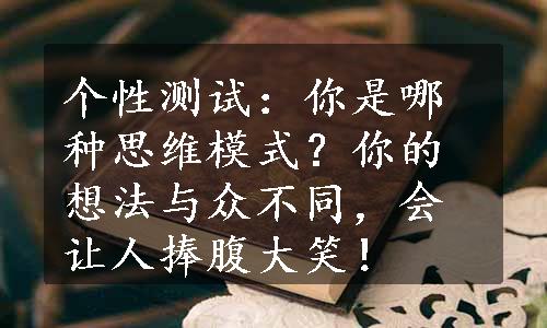 个性测试：你是哪种思维模式？你的想法与众不同，会让人捧腹大笑！