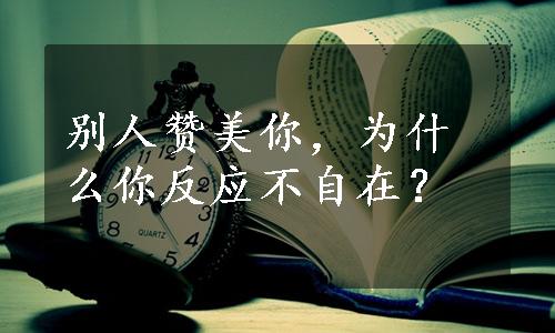 别人赞美你，为什么你反应不自在？