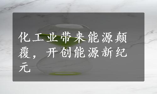 化工业带来能源颠覆，开创能源新纪元