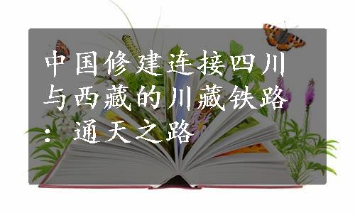 中国修建连接四川与西藏的川藏铁路：通天之路