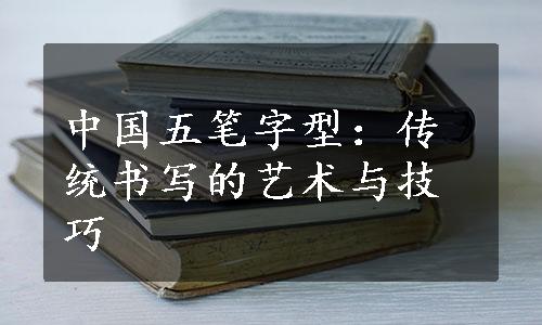 中国五笔字型：传统书写的艺术与技巧