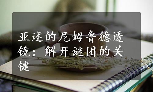 亚述的尼姆鲁德透镜：解开谜团的关键