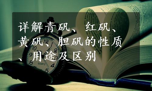 详解青矾、红矾、黄矾、胆矾的性质、用途及区别