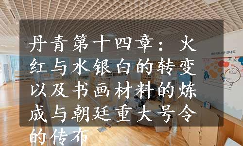 丹青第十四章：火红与水银白的转变以及书画材料的炼成与朝廷重大号令的传布