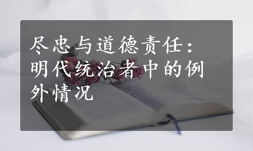 尽忠与道德责任：明代统治者中的例外情况