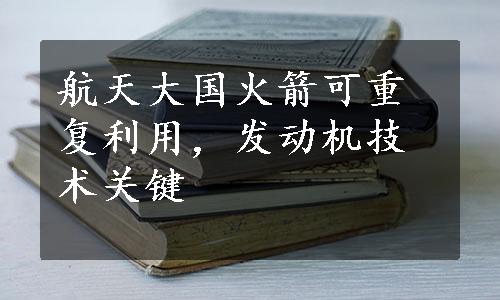 航天大国火箭可重复利用，发动机技术关键