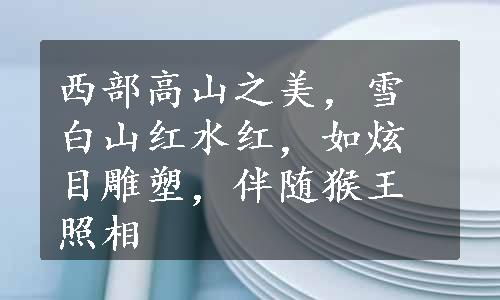 西部高山之美，雪白山红水红，如炫目雕塑，伴随猴王照相