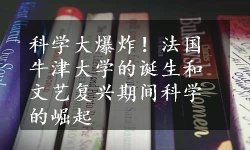 科学大爆炸！法国牛津大学的诞生和文艺复兴期间科学的崛起