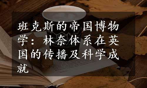 班克斯的帝国博物学：林奈体系在英国的传播及科学成就