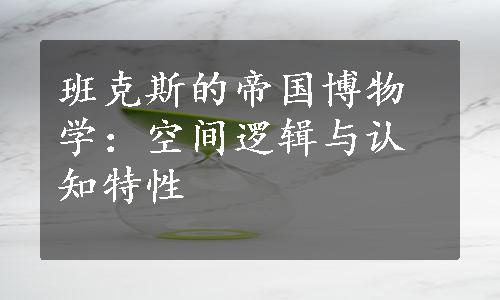 班克斯的帝国博物学：空间逻辑与认知特性