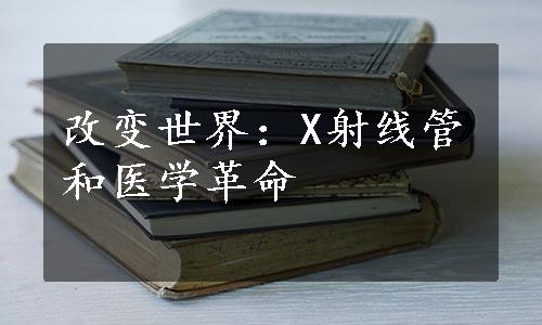 改变世界：X射线管和医学革命