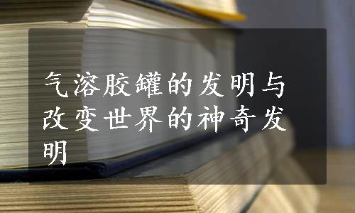 气溶胶罐的发明与改变世界的神奇发明