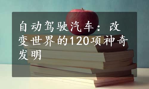 自动驾驶汽车：改变世界的120项神奇发明