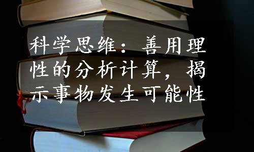 科学思维：善用理性的分析计算，揭示事物发生可能性