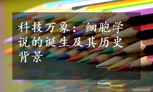 科技万象：细胞学说的诞生及其历史背景