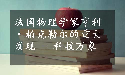 法国物理学家亨利·柏克勒尔的重大发现 - 科技万象