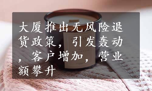 大厦推出无风险退货政策，引发轰动，客户增加，营业额攀升