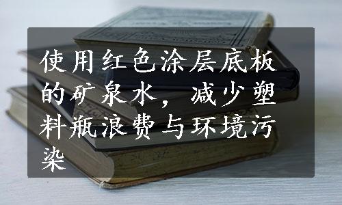 使用红色涂层底板的矿泉水，减少塑料瓶浪费与环境污染