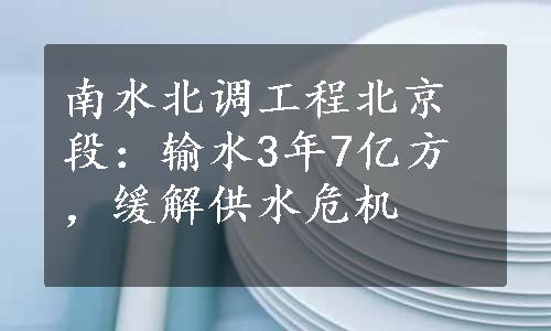 南水北调工程北京段：输水3年7亿方，缓解供水危机