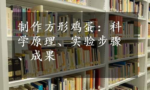 制作方形鸡蛋：科学原理、实验步骤、成果