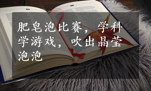 肥皂泡比赛，学科学游戏，吹出晶莹泡泡