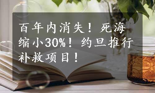 百年内消失！死海缩小30%！约旦推行补救项目！