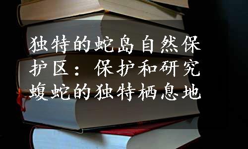 独特的蛇岛自然保护区：保护和研究蝮蛇的独特栖息地