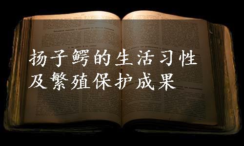 扬子鳄的生活习性及繁殖保护成果