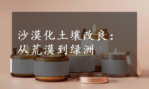 沙漠化土壤改良：从荒漠到绿洲