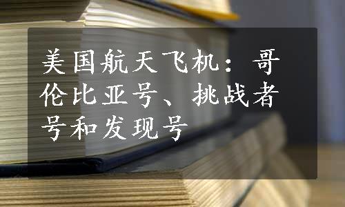 美国航天飞机：哥伦比亚号、挑战者号和发现号