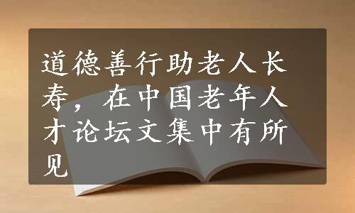 道德善行助老人长寿，在中国老年人才论坛文集中有所见