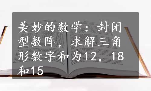 美妙的数学：封闭型数阵，求解三角形数字和为12，18和15