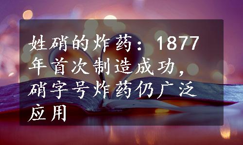 姓硝的炸药：1877年首次制造成功，硝字号炸药仍广泛应用