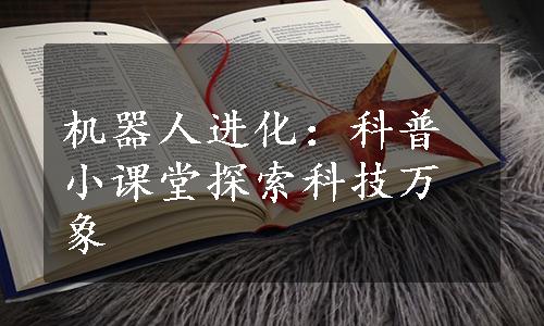 机器人进化：科普小课堂探索科技万象